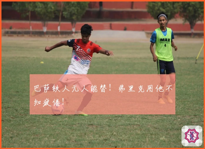 巴萨铁人无人能替！弗里克用他不知疲倦！