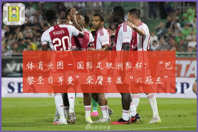 体育头图 - 国际足联洲际杯：“巴黎圣日耳曼”荣膺年度“六冠王”