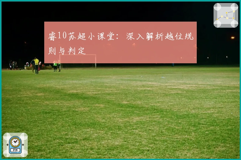 睿10苏超小课堂：深入解析越位规则与判定