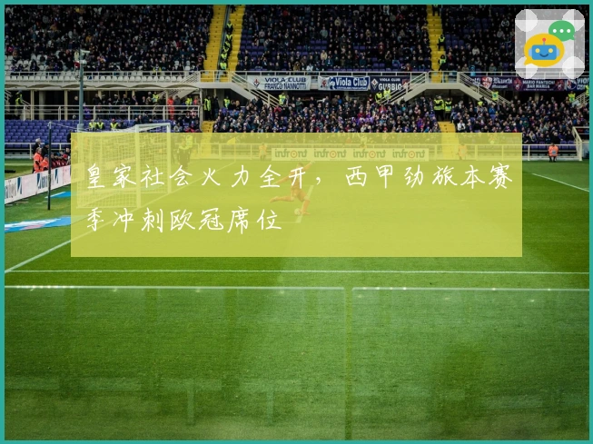 皇家社会火力全开，西甲劲旅本赛季冲刺欧冠席位