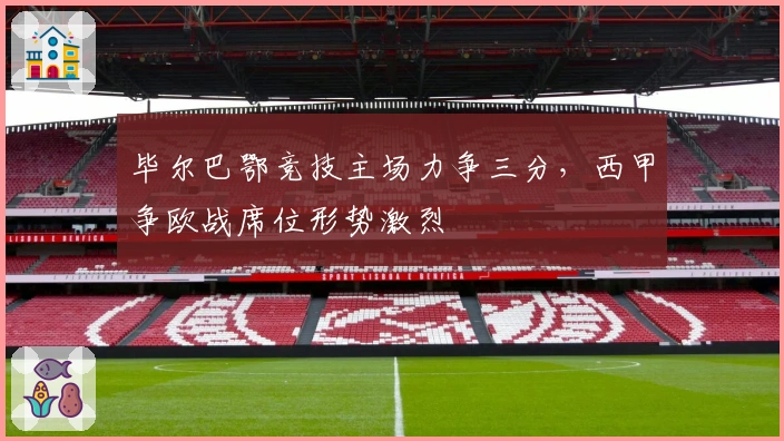 毕尔巴鄂竞技主场力争三分，西甲争欧战席位形势激烈