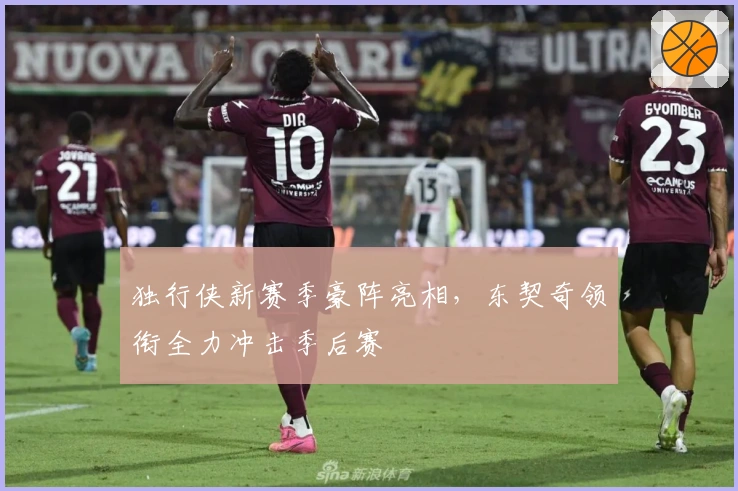 独行侠新赛季豪阵亮相，东契奇领衔全力冲击季后赛