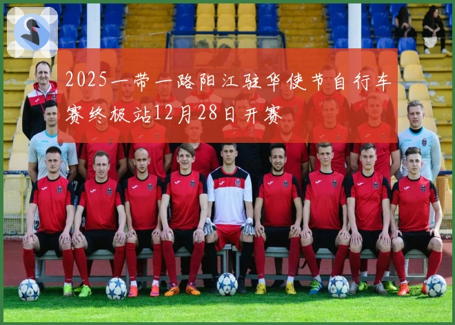 2025一带一路阳江驻华使节自行车赛终极站12月28日开赛