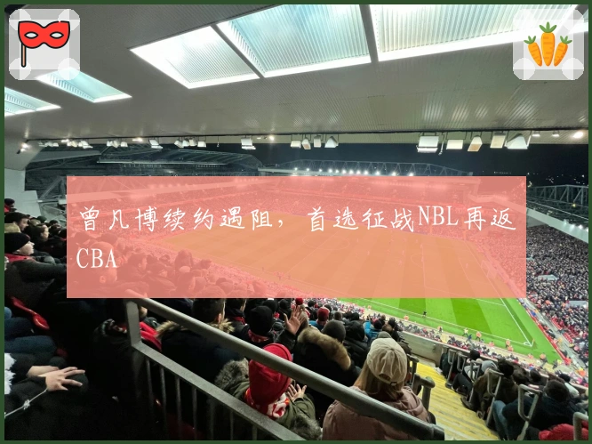 曾凡博续约遇阻，首选征战NBL再返CBA